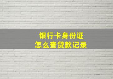 银行卡身份证怎么查贷款记录