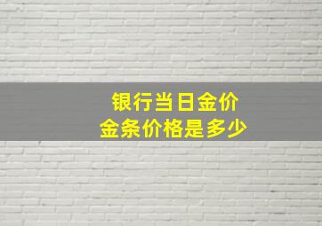 银行当日金价金条价格是多少