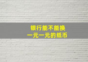 银行能不能换一元一元的纸币