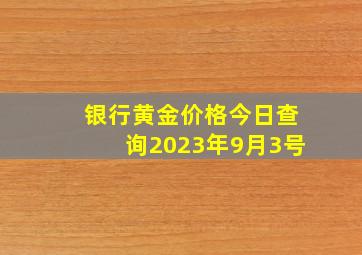 银行黄金价格今日查询2023年9月3号