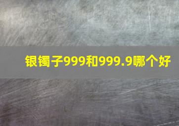 银镯子999和999.9哪个好