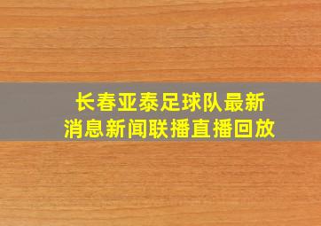 长春亚泰足球队最新消息新闻联播直播回放