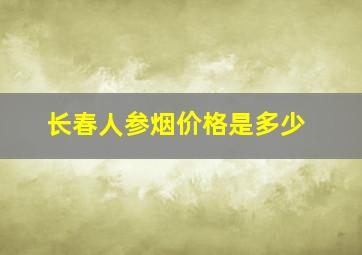 长春人参烟价格是多少