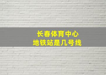 长春体育中心地铁站是几号线