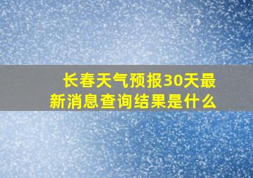 长春天气预报30天最新消息查询结果是什么