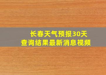 长春天气预报30天查询结果最新消息视频