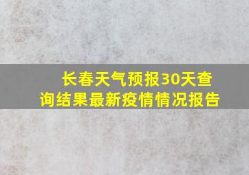 长春天气预报30天查询结果最新疫情情况报告