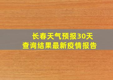 长春天气预报30天查询结果最新疫情报告