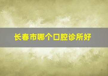 长春市哪个口腔诊所好