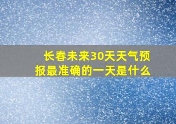 长春未来30天天气预报最准确的一天是什么