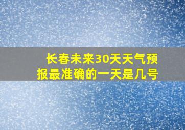 长春未来30天天气预报最准确的一天是几号