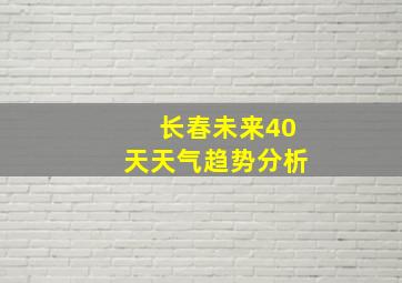 长春未来40天天气趋势分析