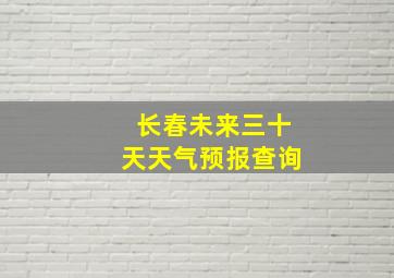 长春未来三十天天气预报查询