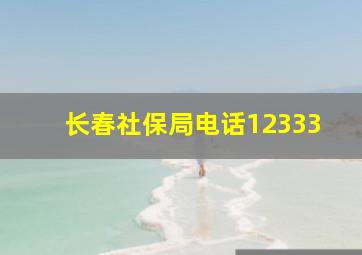 长春社保局电话12333