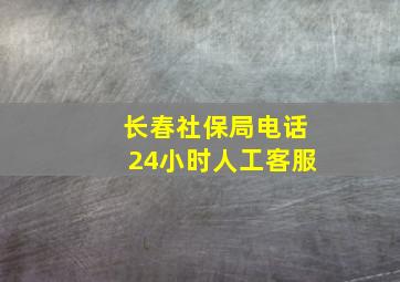 长春社保局电话24小时人工客服