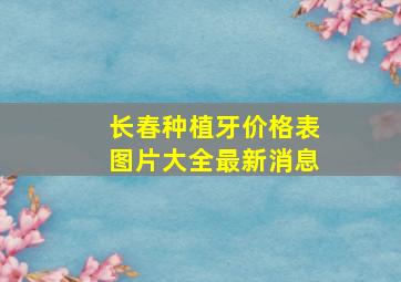 长春种植牙价格表图片大全最新消息