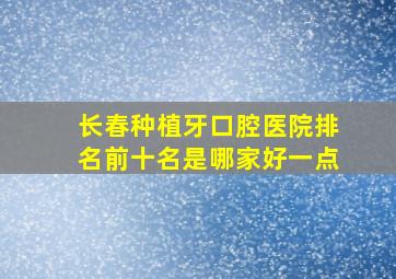 长春种植牙口腔医院排名前十名是哪家好一点