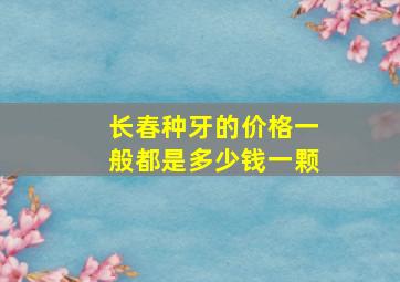 长春种牙的价格一般都是多少钱一颗