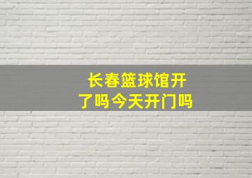 长春篮球馆开了吗今天开门吗