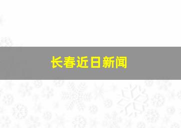 长春近日新闻