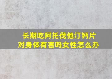 长期吃阿托伐他汀钙片对身体有害吗女性怎么办