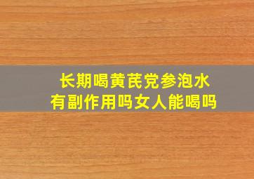 长期喝黄芪党参泡水有副作用吗女人能喝吗