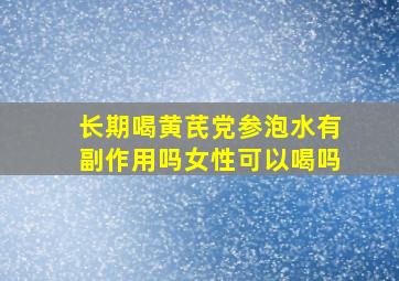 长期喝黄芪党参泡水有副作用吗女性可以喝吗