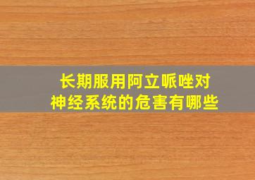 长期服用阿立哌唑对神经系统的危害有哪些