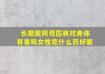 长期服阿司匹林对身体有害吗女性吃什么药好呢