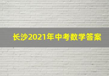 长沙2021年中考数学答案