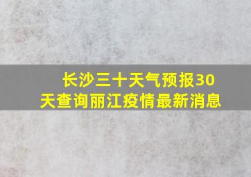 长沙三十天气预报30天查询丽江疫情最新消息