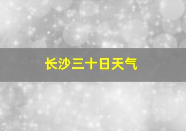 长沙三十日天气