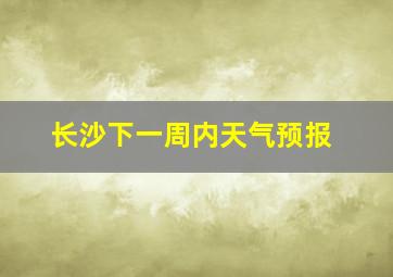 长沙下一周内天气预报