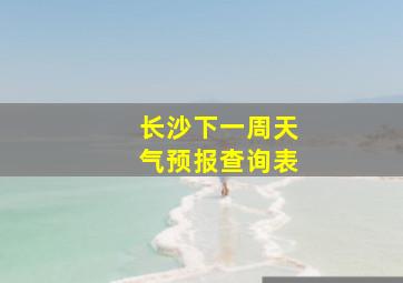 长沙下一周天气预报查询表