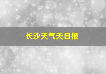 长沙天气天日报