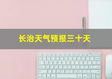 长治天气预报三十天