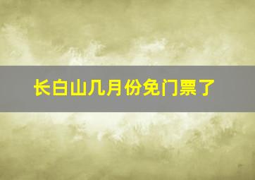 长白山几月份免门票了