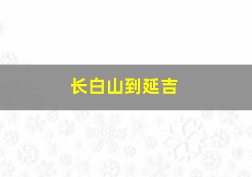 长白山到延吉