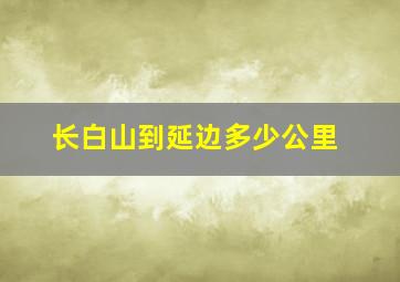 长白山到延边多少公里