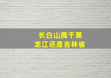 长白山属于黑龙江还是吉林省