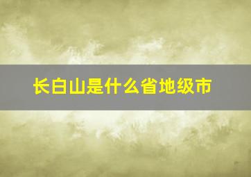 长白山是什么省地级市