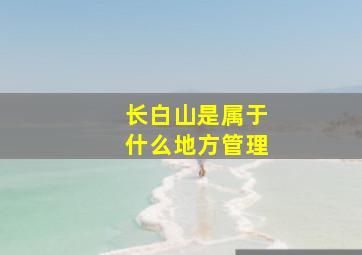 长白山是属于什么地方管理