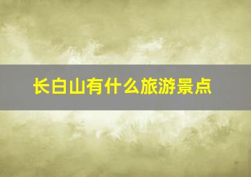 长白山有什么旅游景点