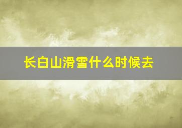 长白山滑雪什么时候去