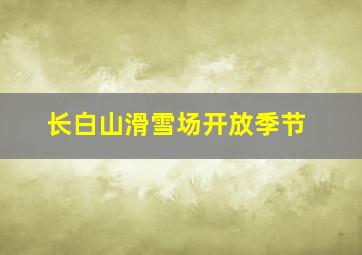 长白山滑雪场开放季节