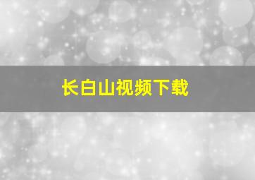 长白山视频下载