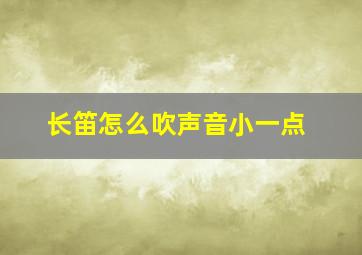 长笛怎么吹声音小一点