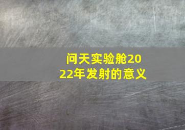 问天实验舱2022年发射的意义