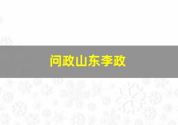 问政山东李政