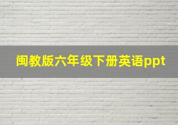 闽教版六年级下册英语ppt